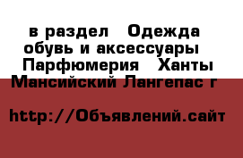  в раздел : Одежда, обувь и аксессуары » Парфюмерия . Ханты-Мансийский,Лангепас г.